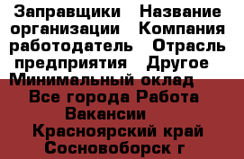 Заправщики › Название организации ­ Компания-работодатель › Отрасль предприятия ­ Другое › Минимальный оклад ­ 1 - Все города Работа » Вакансии   . Красноярский край,Сосновоборск г.